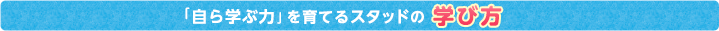 自ら学ぶ力を育てるスタッドの学び方